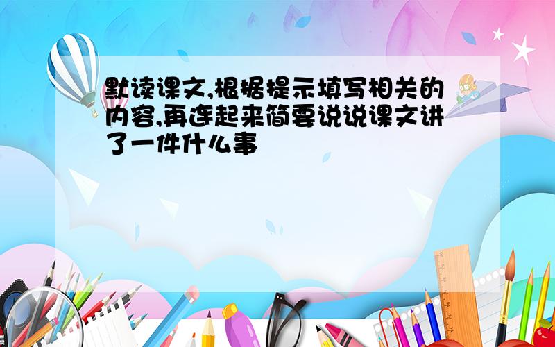 默读课文,根据提示填写相关的内容,再连起来简要说说课文讲了一件什么事