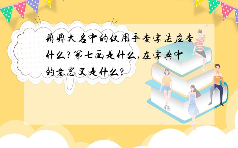 鼎鼎大名中的仅用手查字法应查什么?第七画是什么,在字典中的意思又是什么?