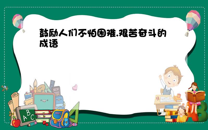 鼓励人们不怕困难.艰苦奋斗的成语