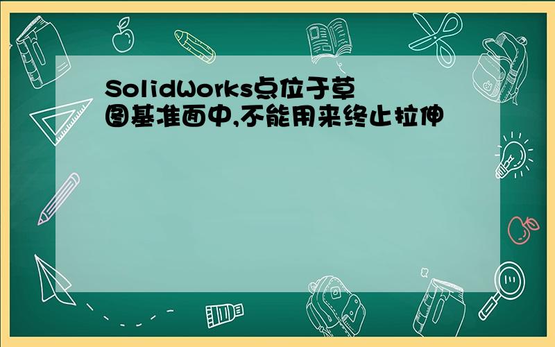 SolidWorks点位于草图基准面中,不能用来终止拉伸