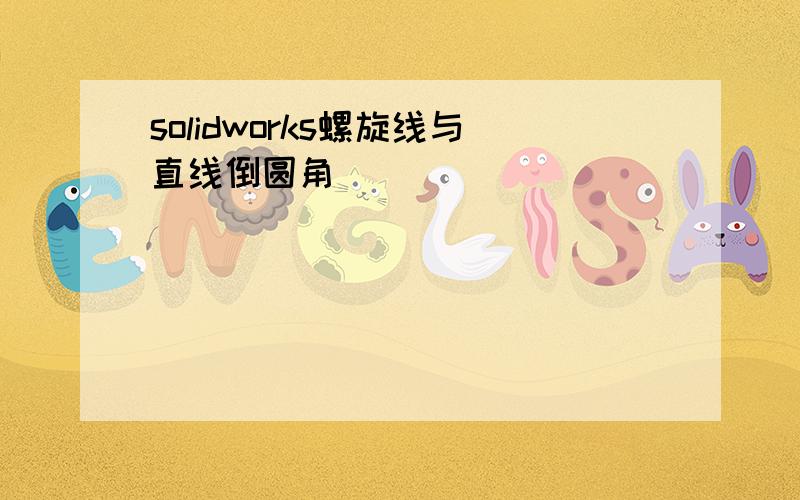 solidworks螺旋线与直线倒圆角