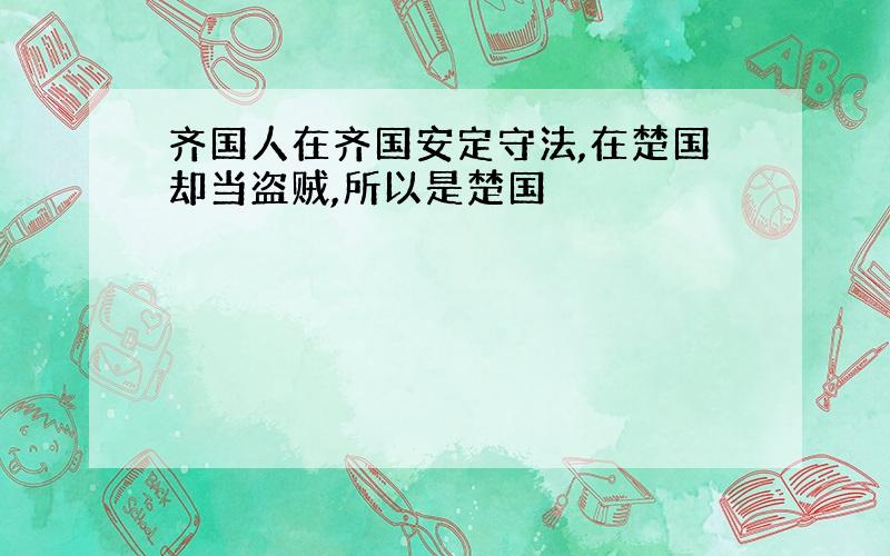 齐国人在齐国安定守法,在楚国却当盗贼,所以是楚国