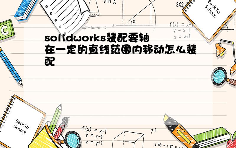 solidworks装配要轴在一定的直线范围内移动怎么装配