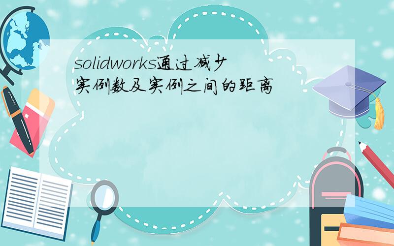 solidworks通过减少实例数及实例之间的距离