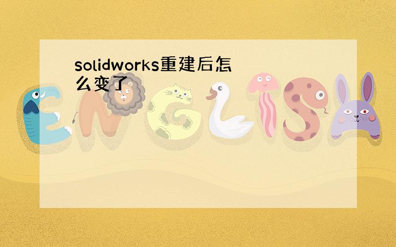 solidworks重建后怎么变了