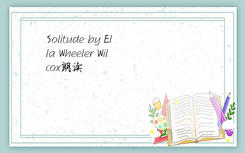 Solitude by Ella Wheeler Wilcox朗读