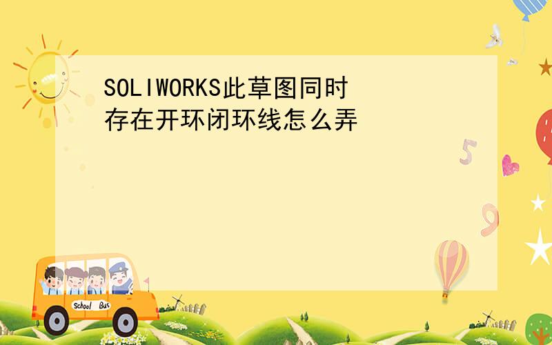 SOLIWORKS此草图同时存在开环闭环线怎么弄