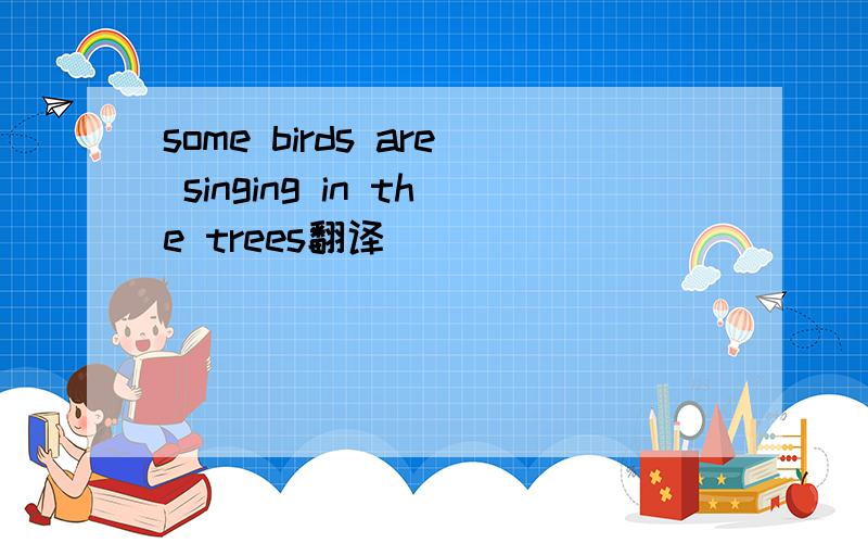 some birds are singing in the trees翻译