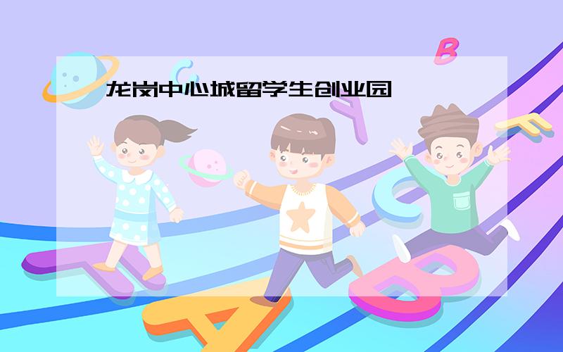 龙岗中心城留学生创业园