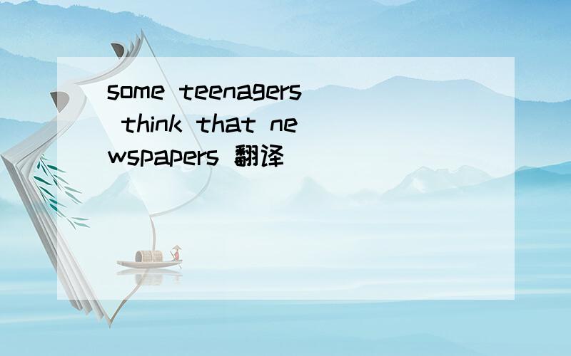 some teenagers think that newspapers 翻译