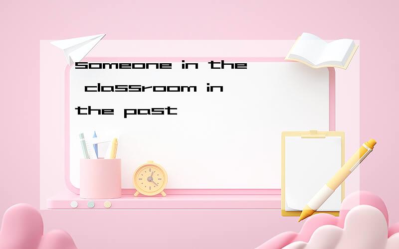 someone in the classroom in the past