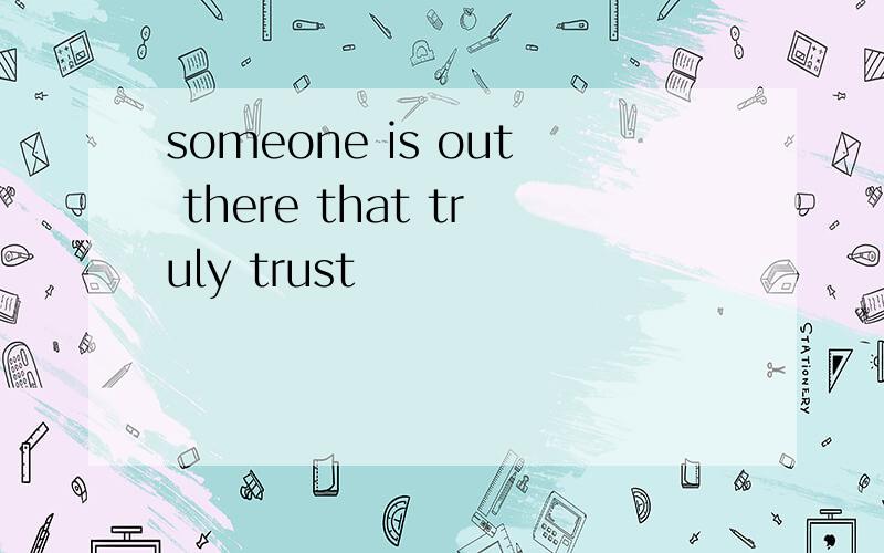 someone is out there that truly trust