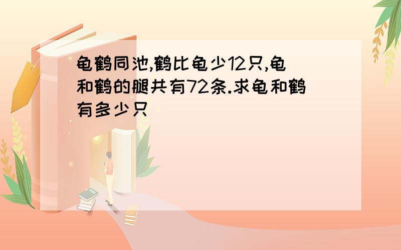 龟鹤同池,鹤比龟少12只,龟和鹤的腿共有72条.求龟和鹤有多少只