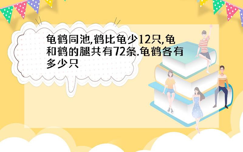 龟鹤同池,鹤比龟少12只,龟和鹤的腿共有72条.龟鹤各有多少只