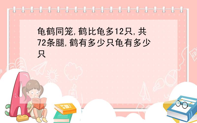 龟鹤同笼,鹤比龟多12只,共72条腿,鹤有多少只龟有多少只