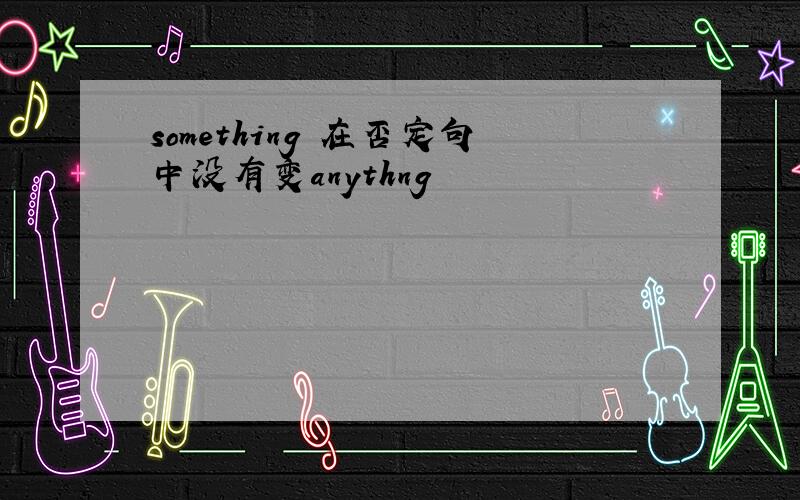 something 在否定句中没有变anythng