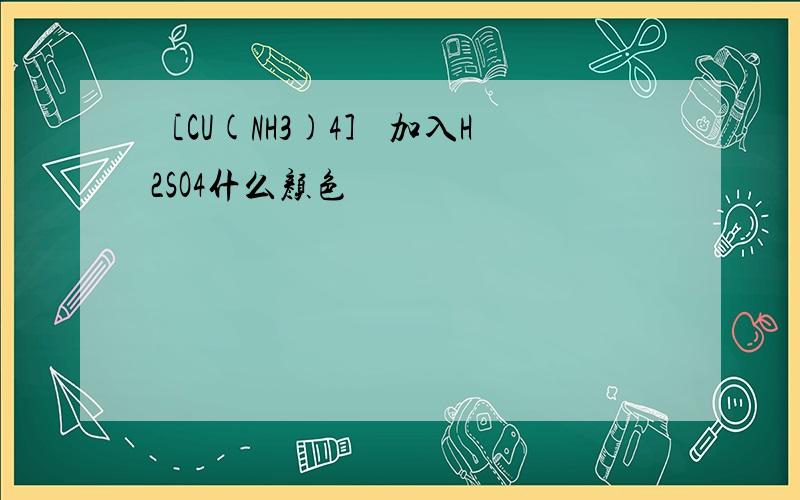 ［CU(NH3)4］ 加入H2SO4什么颜色