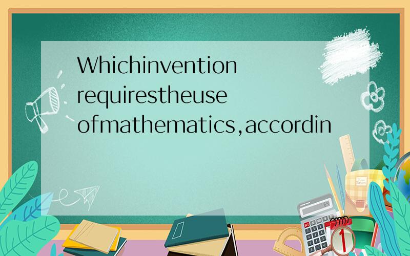 Whichinventionrequirestheuseofmathematics,accordin