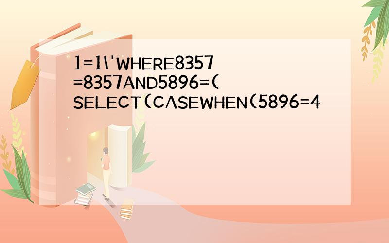 1=1\'WHERE8357=8357AND5896=(SELECT(CASEWHEN(5896=4