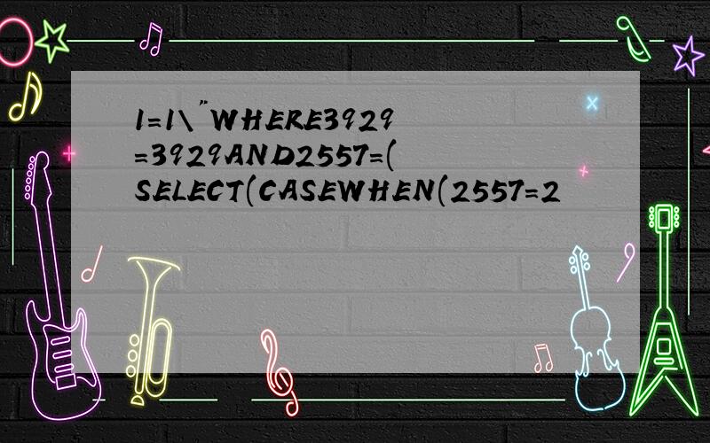 1=1\"WHERE3929=3929AND2557=(SELECT(CASEWHEN(2557=2