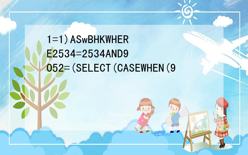 1=1)ASwBHKWHERE2534=2534AND9052=(SELECT(CASEWHEN(9