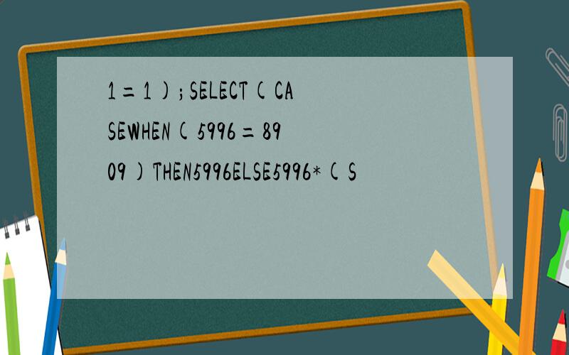 1=1);SELECT(CASEWHEN(5996=8909)THEN5996ELSE5996*(S