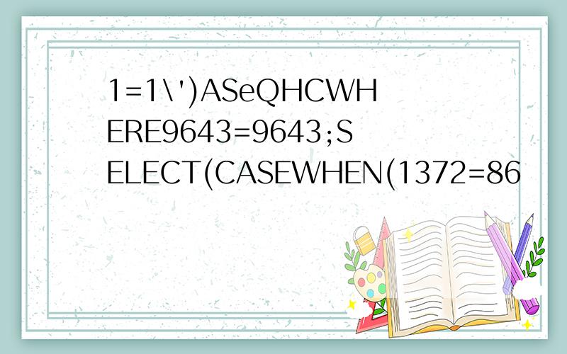 1=1\')ASeQHCWHERE9643=9643;SELECT(CASEWHEN(1372=86