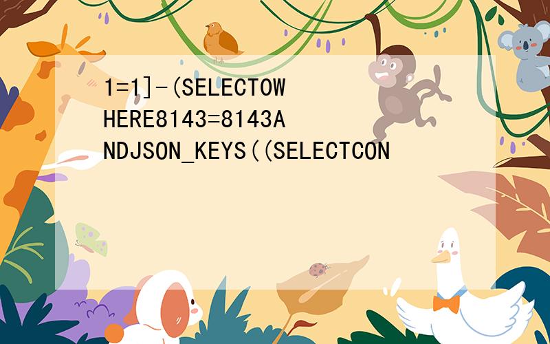 1=1]-(SELECT0WHERE8143=8143ANDJSON_KEYS((SELECTCON