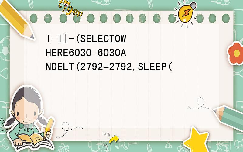 1=1]-(SELECT0WHERE6030=6030ANDELT(2792=2792,SLEEP(