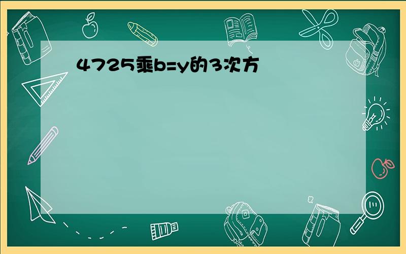 4725乘b=y的3次方