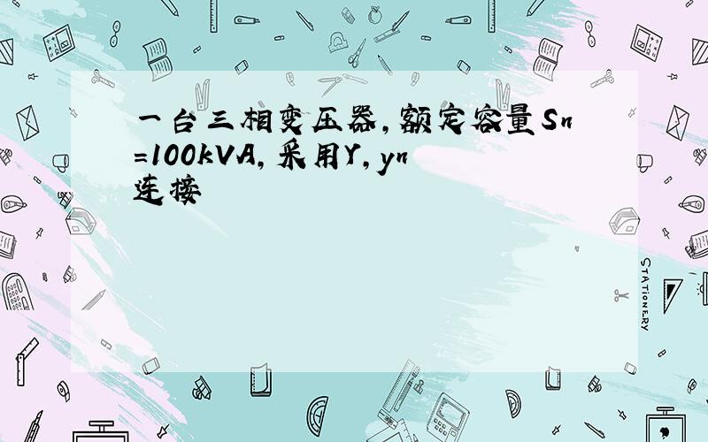 一台三相变压器,额定容量Sn=100kVA,采用Y,yn连接