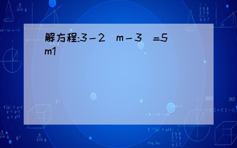 解方程:3－2(m－3)=5m1