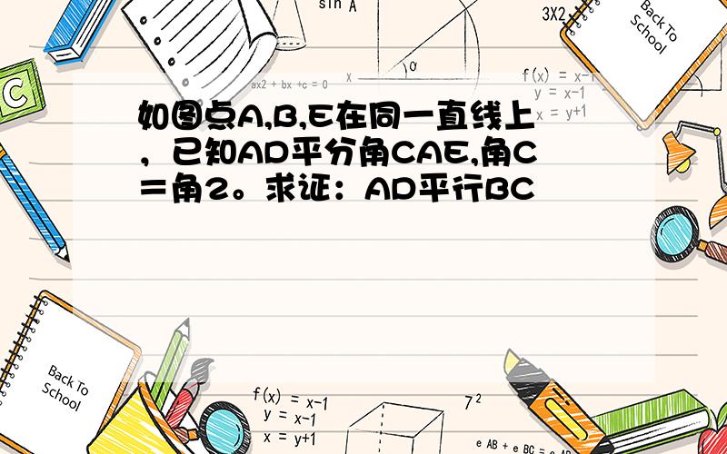 如图点A,B,E在同一直线上，已知AD平分角CAE,角C＝角2。求证：AD平行BC