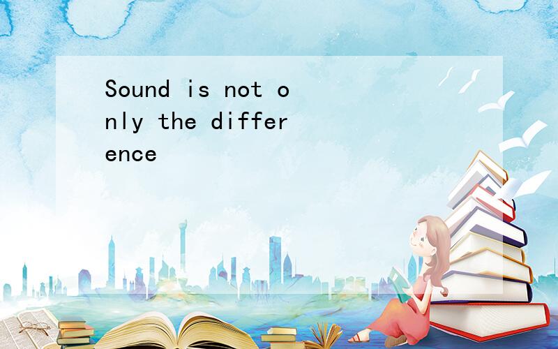 Sound is not only the difference