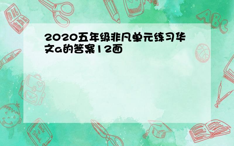 2020五年级非凡单元练习华文a的答案12面