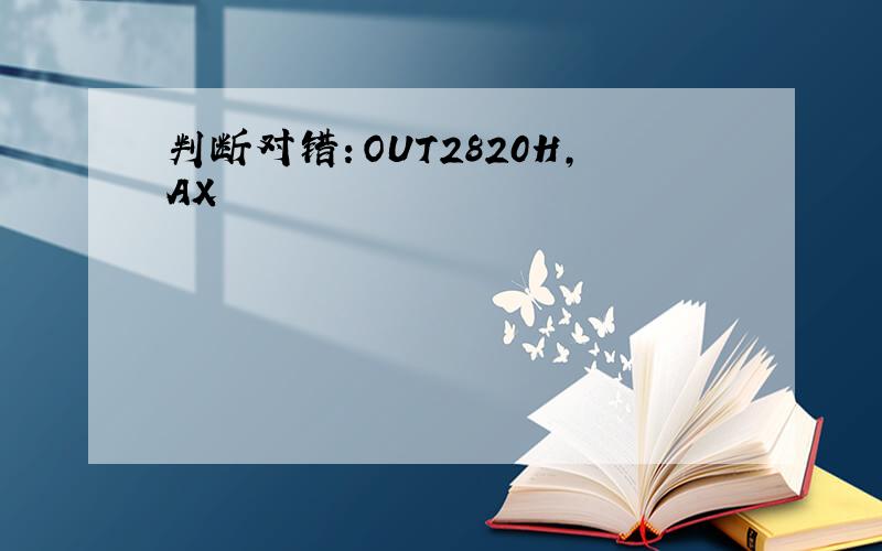 判断对错：OUT2820H,AX