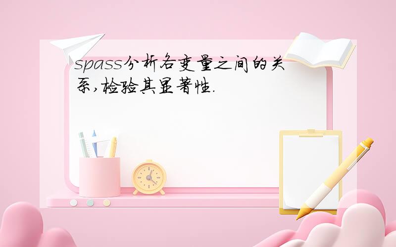 spass分析各变量之间的关系,检验其显著性.