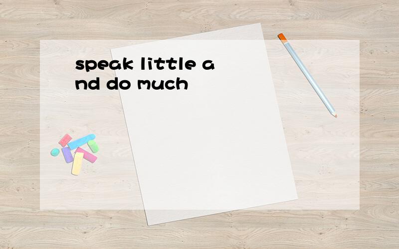 speak little and do much