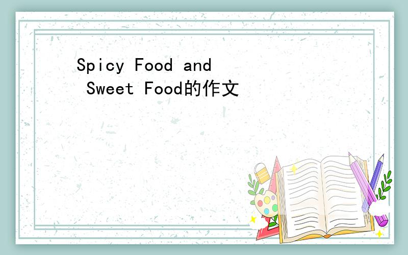 Spicy Food and Sweet Food的作文