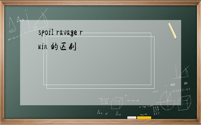 spoil ravage ruin 的区别