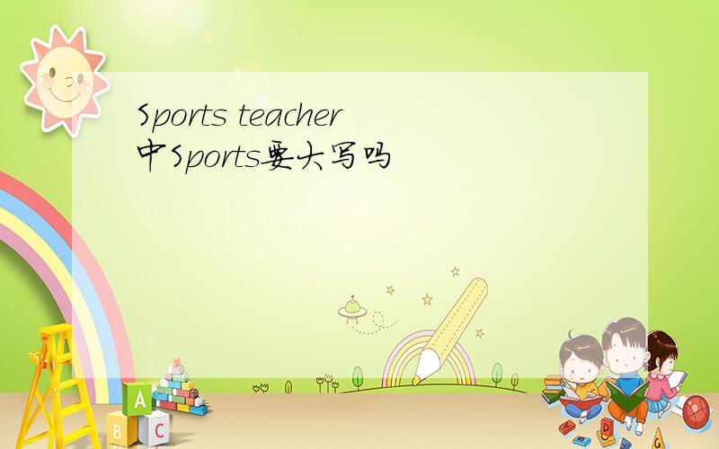 Sports teacher中Sports要大写吗