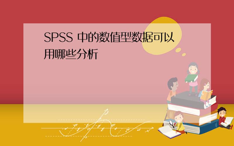 SPSS 中的数值型数据可以用哪些分析