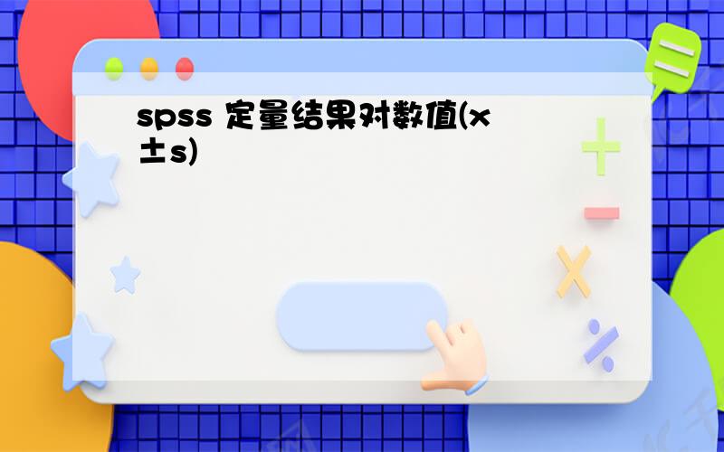 spss 定量结果对数值(x±s)