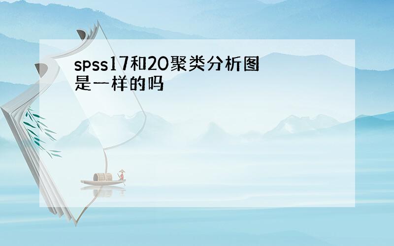 spss17和20聚类分析图是一样的吗