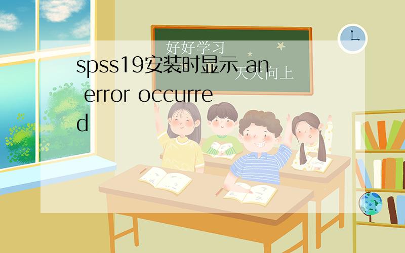 spss19安装时显示 an error occurred