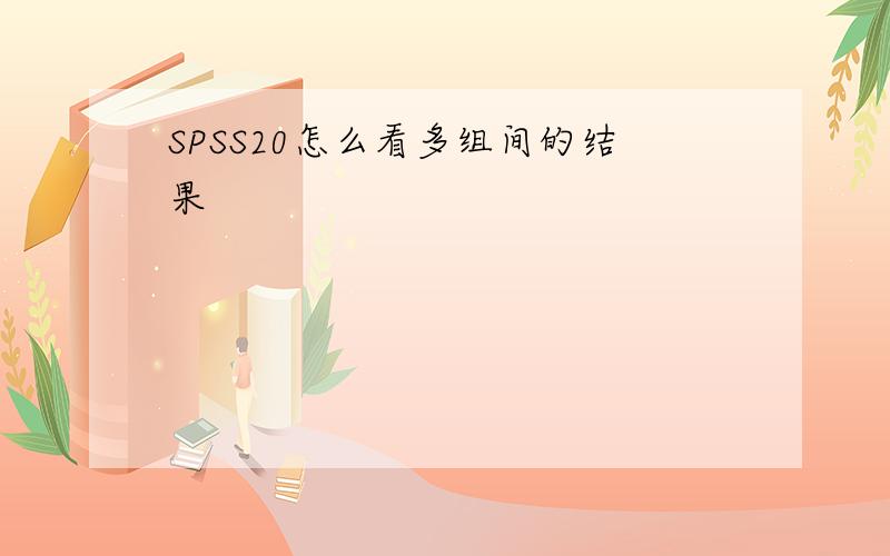 SPSS20怎么看多组间的结果