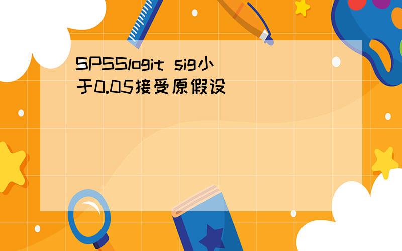 SPSSlogit sig小于0.05接受原假设