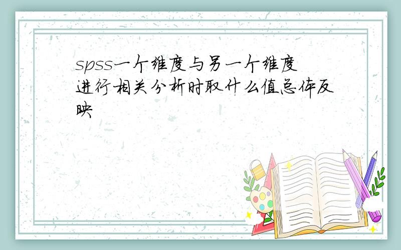 spss一个维度与另一个维度进行相关分析时取什么值总体反映