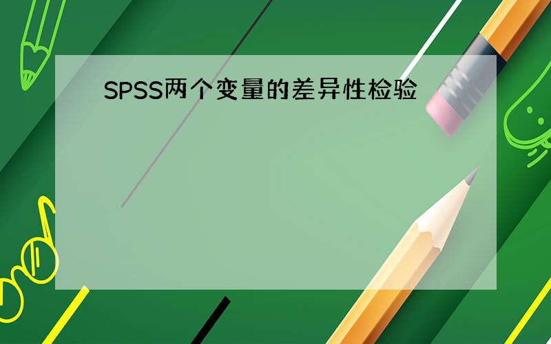 SPSS两个变量的差异性检验