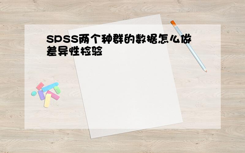 SPSS两个种群的数据怎么做差异性检验